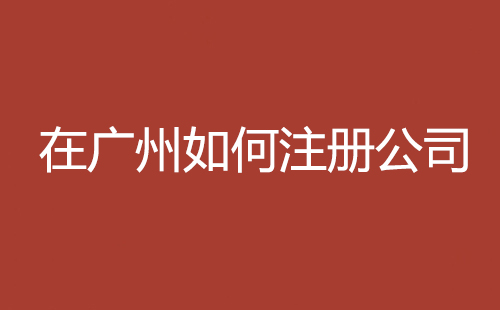 在廣州如何注冊公司