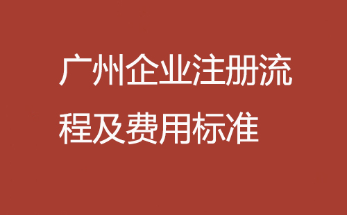 廣州企業(yè)注冊流程及費(fèi)用標(biāo)準(zhǔn)