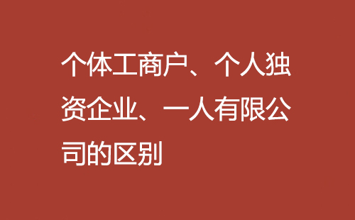 個體工商戶、個人獨資企業(yè)、一人有限公司的區(qū)別