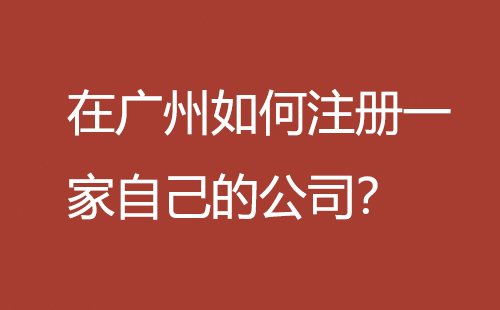 在廣州如何注冊(cè)一家自己的公司？