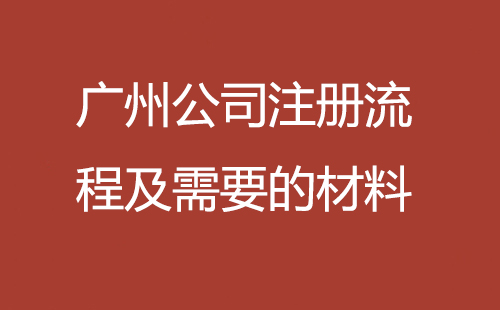 廣州公司注冊流程及需要的材料