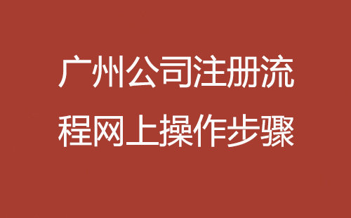 廣州公司注冊流程網(wǎng)上操作步驟